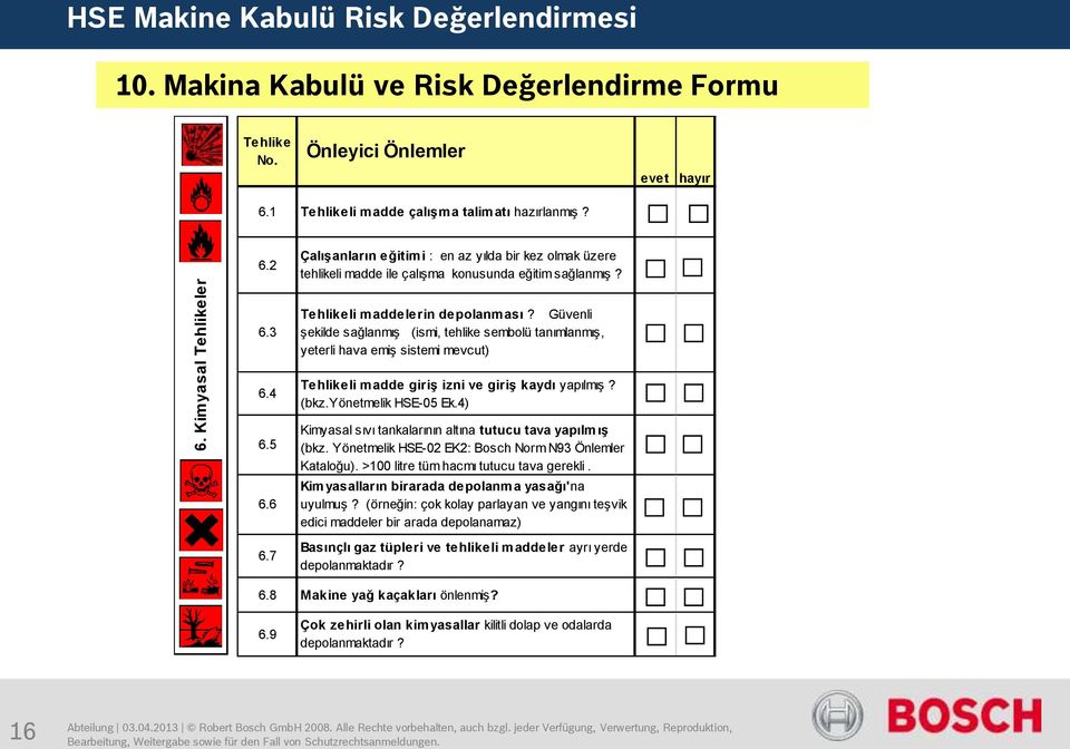 7 Tehlikeli maddelerin depolanması? Güvenli şekilde sağlanmış (ismi, tehlike sembolü tanımlanmış, yeterli hava emiş sistemi mevcut) Tehlikeli madde giriş izni ve giriş kaydı yapılmış? (bkz.