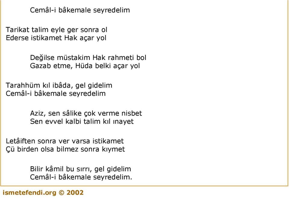 Aziz, sen sâlike çok verme nisbet Sen evvel kalbi talim kıl ınayet Letâiften sonra ver varsa istikamet Çü