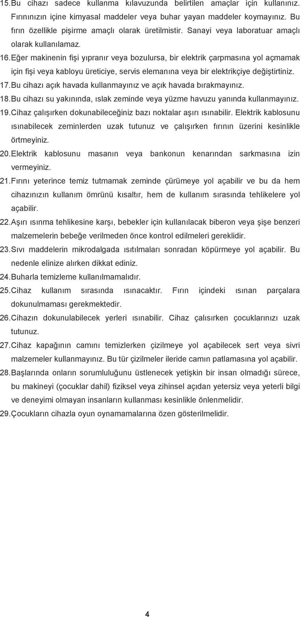 Eğer makinenin fişi yıpranır veya bozulursa, bir elektrik çarpmasına yol açmamak için fişi veya kabloyu üreticiye, servis elemanına veya bir elektrikçiye değiştirtiniz. 17.