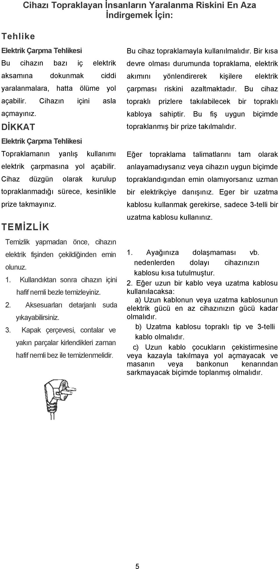 Cihaz düzgün olarak kurulup topraklanmadığı sürece, kesinlikle prize takmayınız. TEMİZLİK Temizlik yapmadan önce, cihazın elektrik fişinden çekildiğinden emin olunuz. 1.