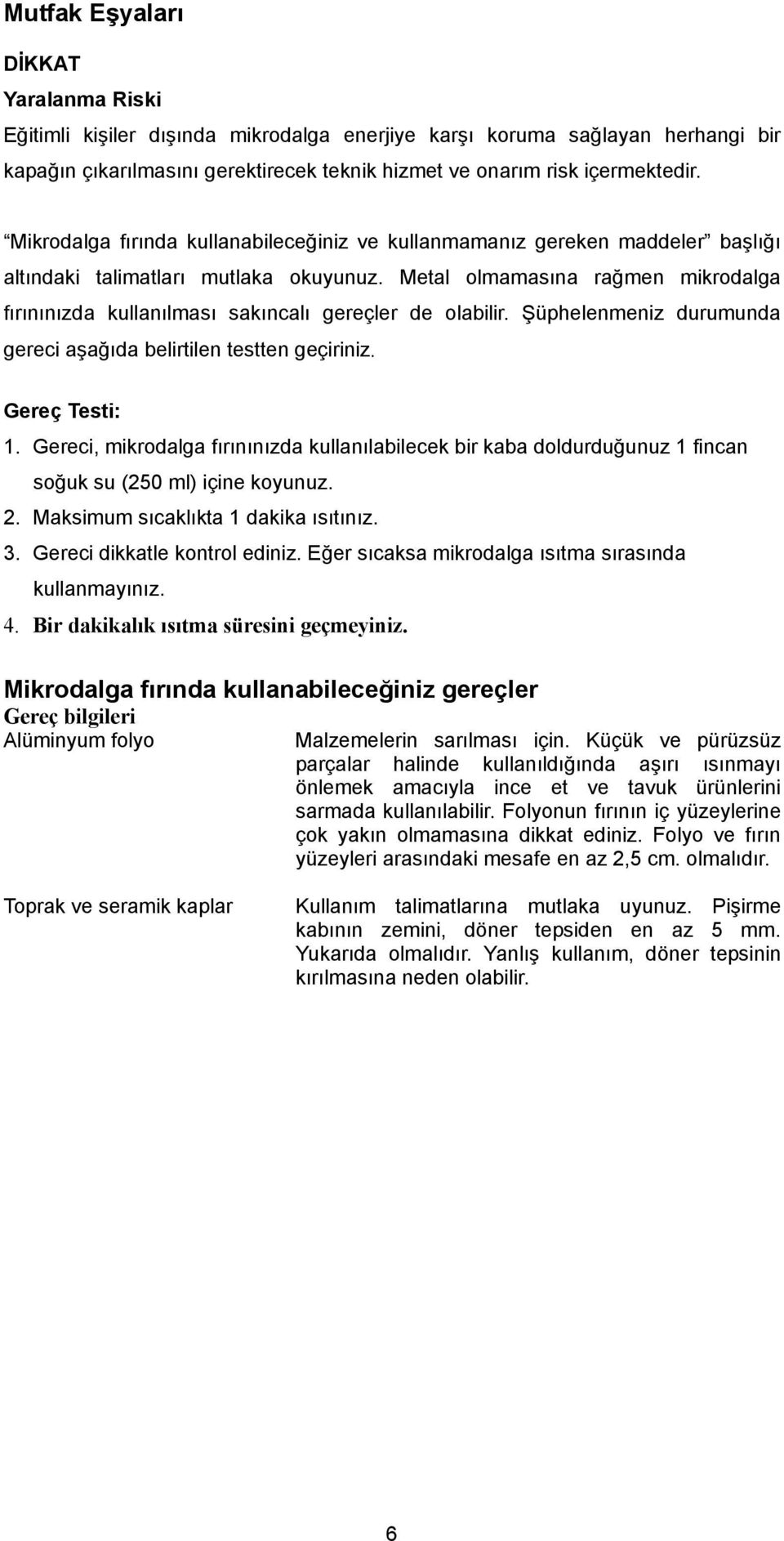 Metal olmamasına rağmen mikrodalga fırınınızda kullanılması sakıncalı gereçler de olabilir. Şüphelenmeniz durumunda gereci aşağıda belirtilen testten geçiriniz. Gereç Testi: 1.