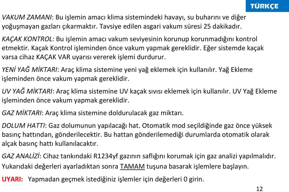 Eğer sistemde kaçak varsa cihaz KAÇAK VAR uyarısı vererek işlemi durdurur. YENİ YAĞ MİKTARI: Araç klima sistemine yeni yağ eklemek için kullanılır. Yağ Ekleme işleminden önce vakum yapmak gereklidir.