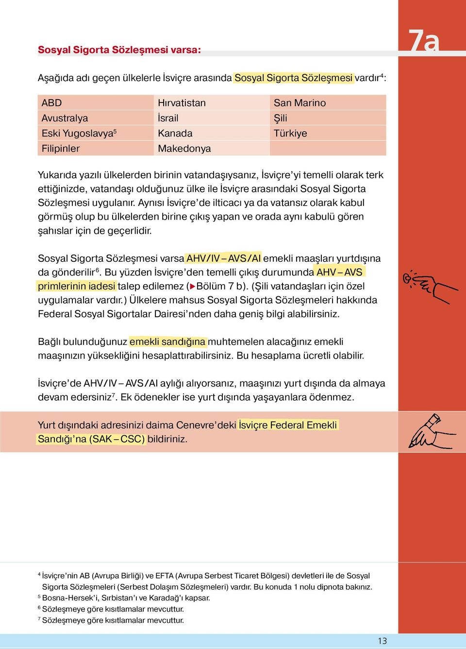 mesi uygulanır. Aynısı İsviçre de ilticacı ya da vatansız olarak kabul görmüs olup bu ülkelerden birine çıkıs yapan ve orada aynı kabulü gören s ahıslar için de geçerlidir.