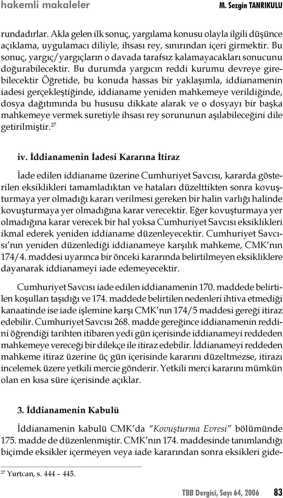 Bu durumda yargıcın reddi kurumu devreye girebilecektir Öğretide, bu konuda hassas bir yaklaşımla, iddianamenin iadesi gerçekleştiğinde, iddianame yeniden mahkemeye verildiğinde, dosya dağıtımında bu