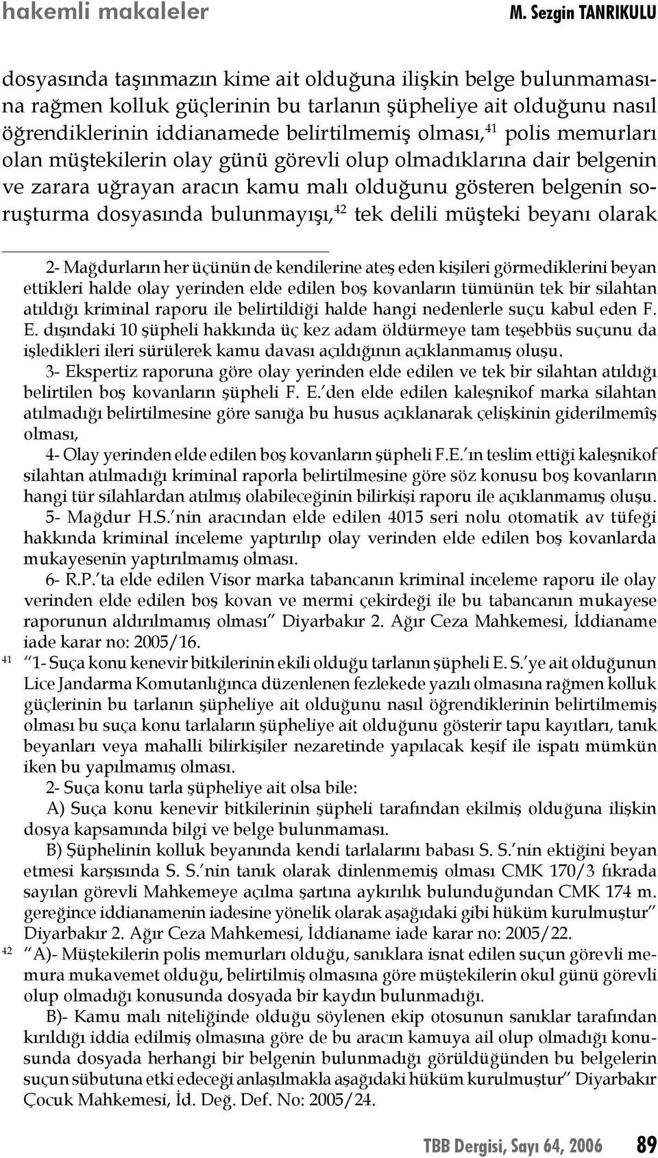 olması, 41 polis memurları olan müştekilerin olay günü görevli olup olmadıklarına dair belgenin ve zarara uğrayan aracın kamu malı olduğunu gösteren belgenin soruşturma dosyasında bulunmayışı, 42 tek