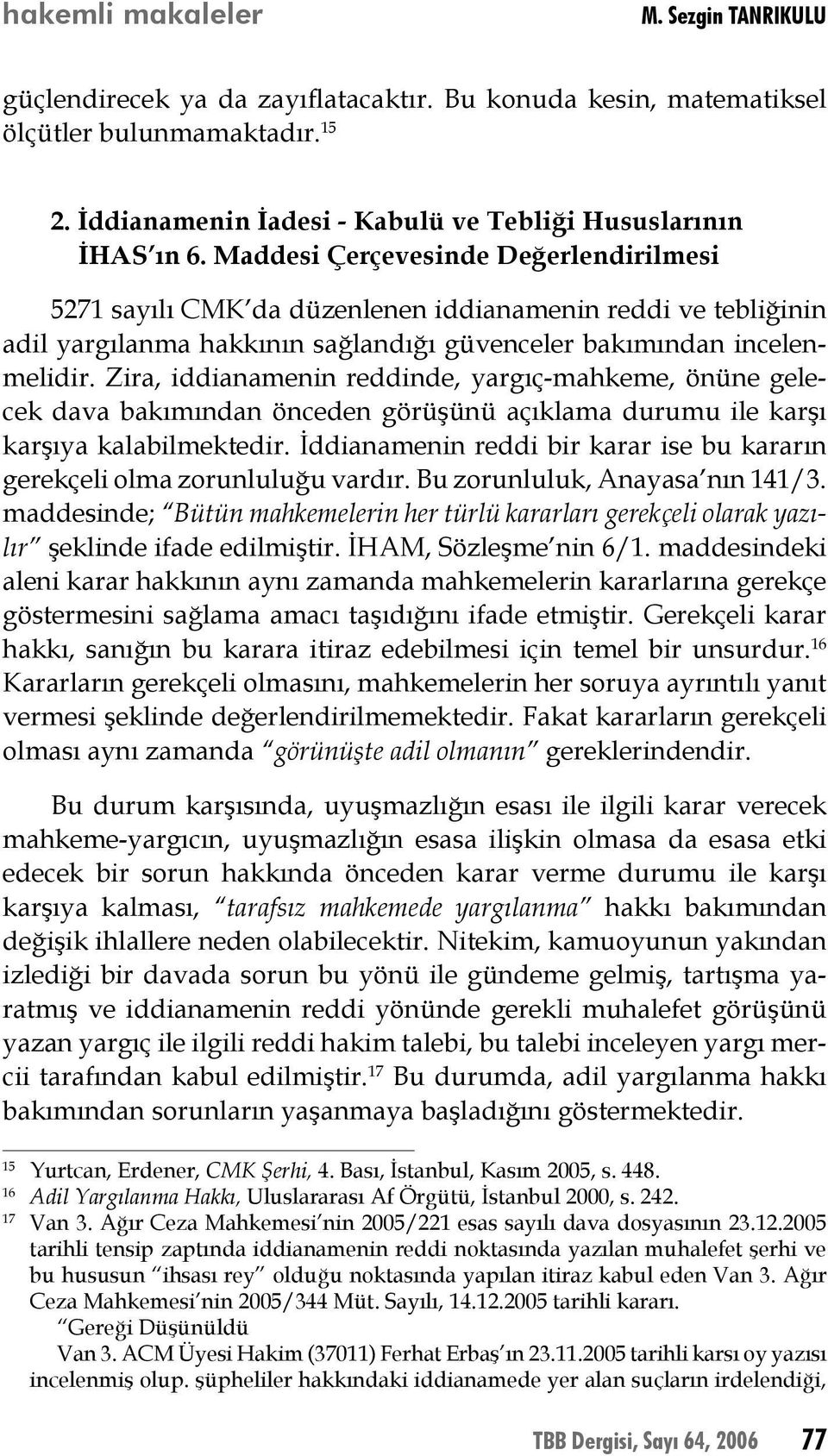 Zira, iddianamenin reddinde, yargıç-mahkeme, önüne gelecek dava bakımından önceden görüşünü açıklama durumu ile karşı karşıya kalabilmektedir.