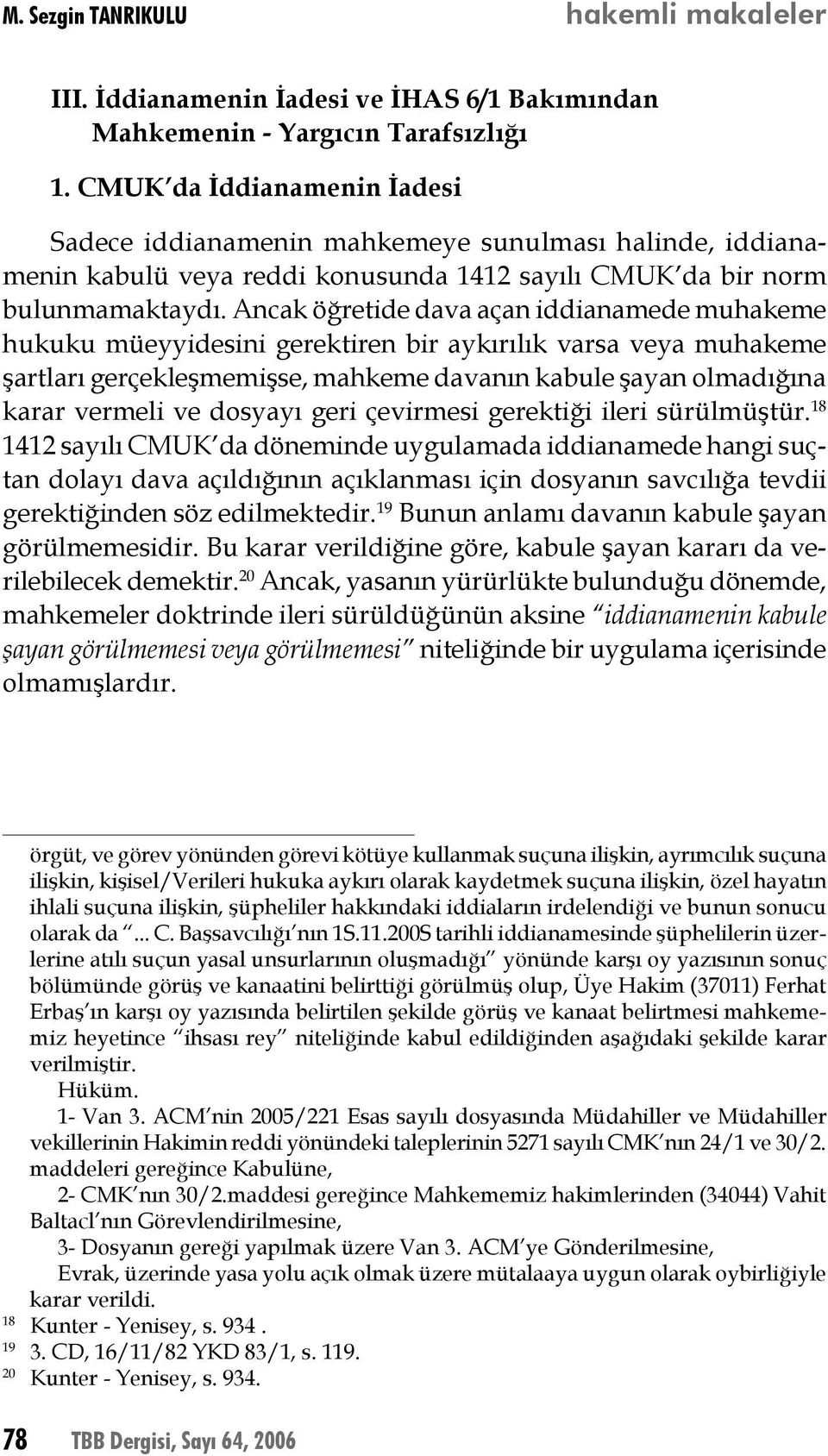 Ancak öğretide dava açan iddianamede muhakeme hukuku müeyyidesini gerektiren bir aykırılık varsa veya muhakeme şartları gerçekleşmemişse, mahkeme davanın kabule şayan olmadığına karar vermeli ve