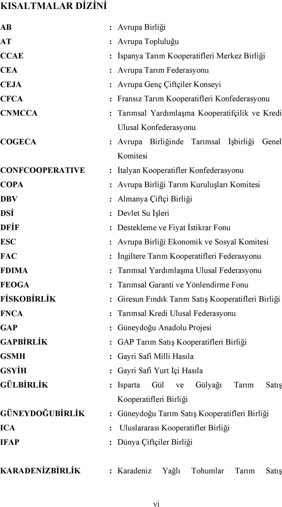 Kooperatifler Konfederasyonu COPA : Avrupa Birliği Tarım Kuruluşları Komitesi DBV : Almanya Çiftçi Birliği DSİ : Devlet Su İşleri DFİF : Destekleme ve Fiyat İstikrar Fonu ESC : Avrupa Birliği