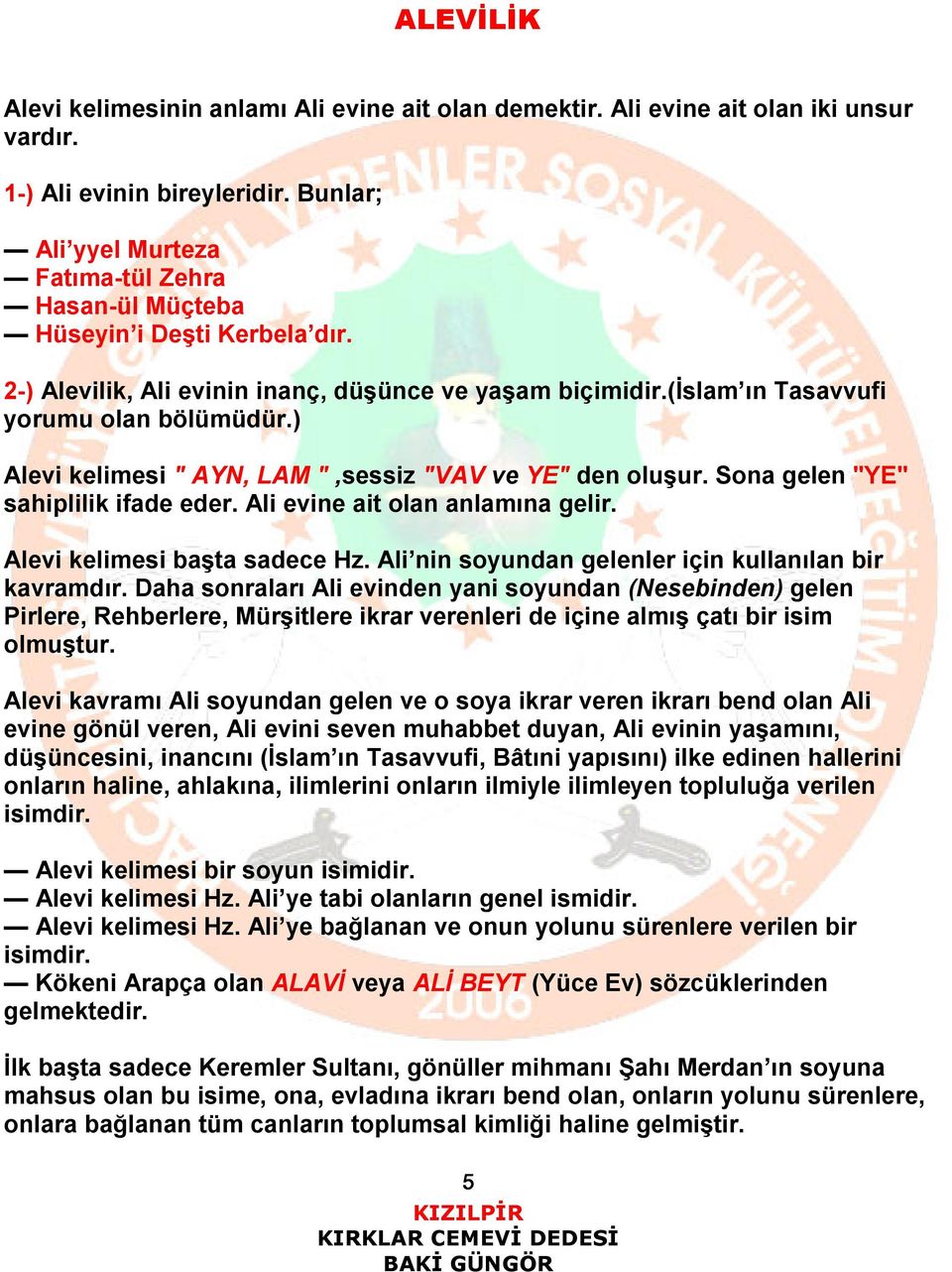 ) Alevi kelimesi " AYN, LAM ",sessiz "VAV ve YE" den oluşur. Sona gelen "YE" sahiplilik ifade eder. Ali evine ait olan anlamına gelir. Alevi kelimesi başta sadece Hz.