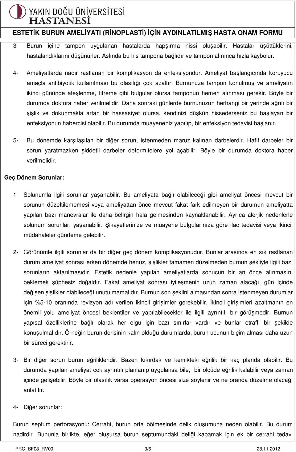 Burnunuza tampon konulmuş ve ameliyatın ikinci gününde ateşlenme, titreme gibi bulgular olursa tamponun hemen alınması gerekir. Böyle bir durumda doktora haber verilmelidir.