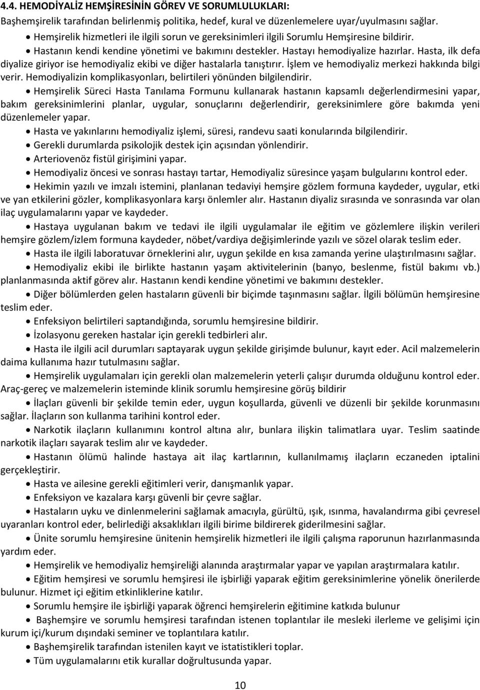 Hasta, ilk defa diyalize giriyor ise hemodiyaliz ekibi ve diğer hastalarla tanıştırır. İşlem ve hemodiyaliz merkezi hakkında bilgi verir.