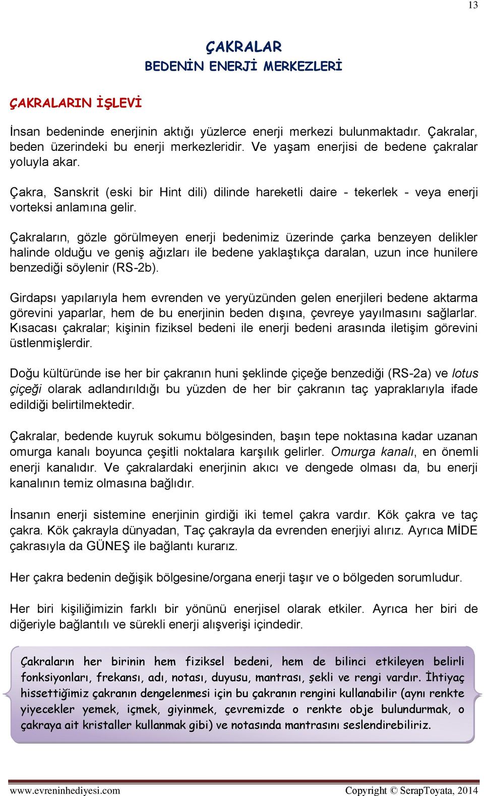 Çakraların, gözle görülmeyen enerji bedenimiz üzerinde çarka benzeyen delikler halinde olduğu ve geniş ağızları ile bedene yaklaştıkça daralan, uzun ince hunilere benzediği söylenir (RS-2b).