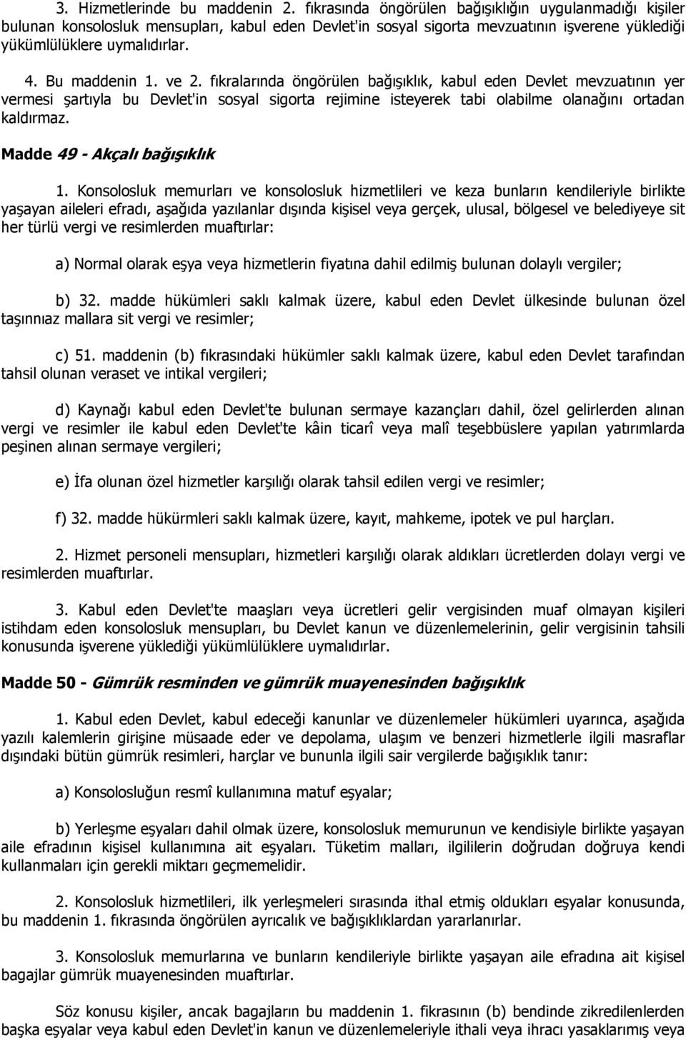 Bu maddenin 1. ve 2. fıkralarında öngörülen bağışıklık, kabul eden Devlet mevzuatının yer vermesi şartıyla bu Devlet'in sosyal sigorta rejimine isteyerek tabi olabilme olanağını ortadan kaldırmaz.