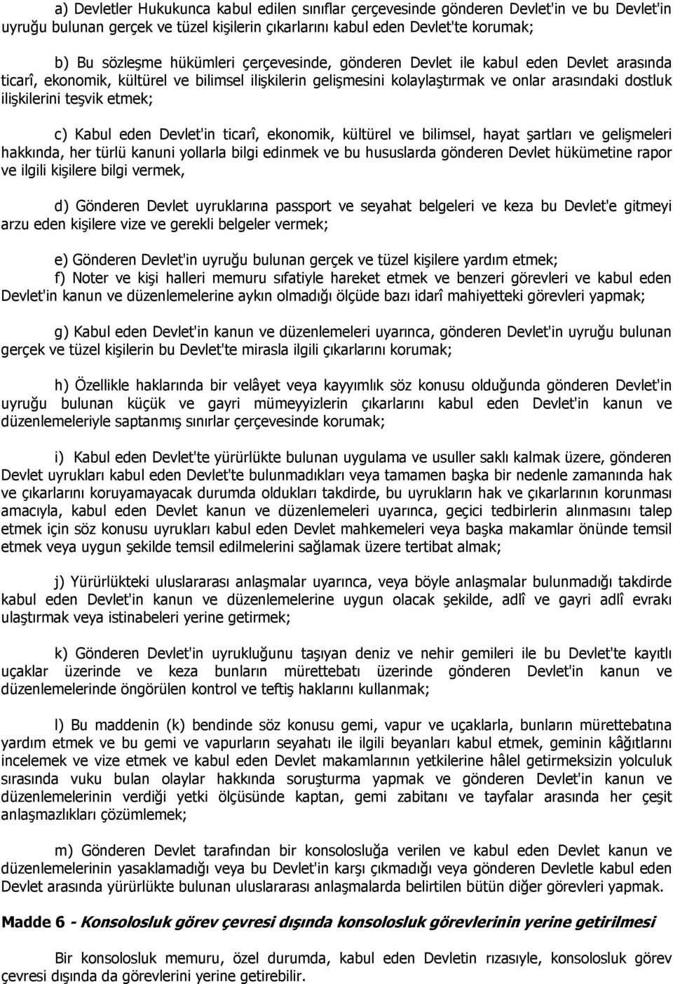 etmek; c) Kabul eden Devlet'in ticarî, ekonomik, kültürel ve bilimsel, hayat şartları ve gelişmeleri hakkında, her türlü kanuni yollarla bilgi edinmek ve bu hususlarda gönderen Devlet hükümetine