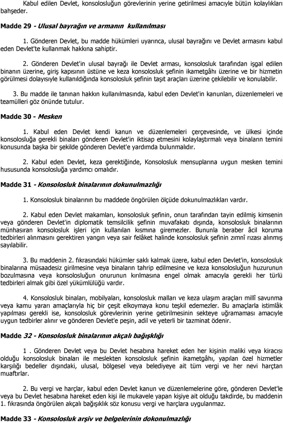 Gönderen Devlet'in ulusal bayrağı ile Devlet arması, konsolosluk tarafından işgal edilen binanın üzerine, giriş kapısının üstüne ve keza konsolosluk şefinin ikametgâhı üzerine ve bir hizmetin