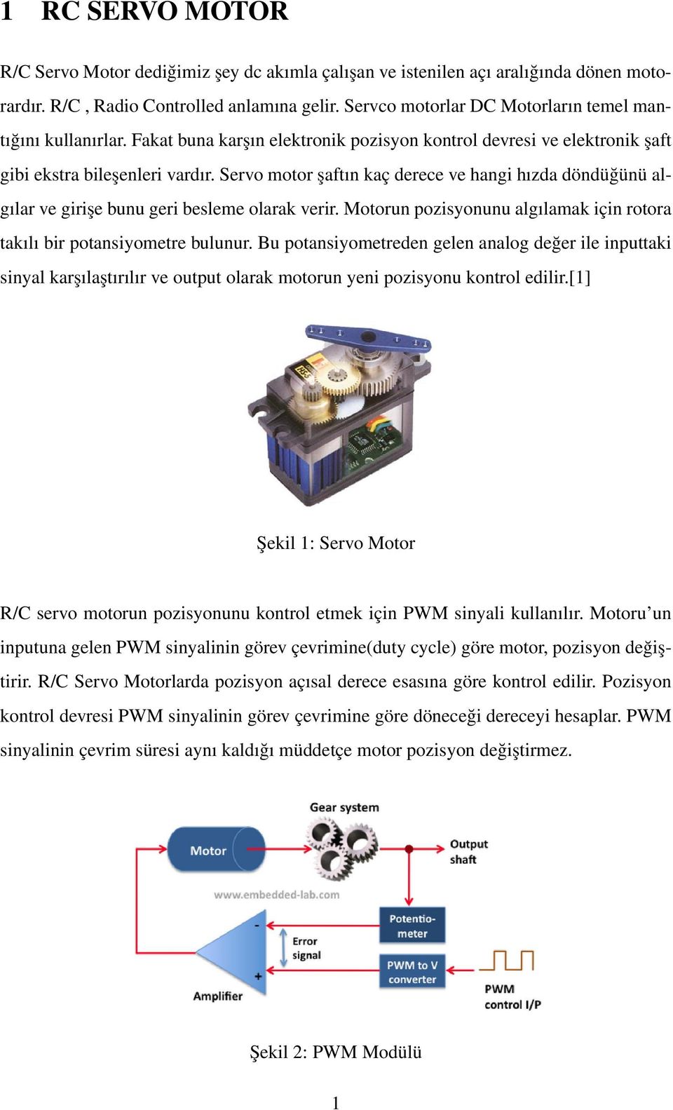 Servo motor şaftın kaç derece ve hangi hızda döndüğünü algılar ve girişe bunu geri besleme olarak verir. Motorun pozisyonunu algılamak için rotora takılı bir potansiyometre bulunur.