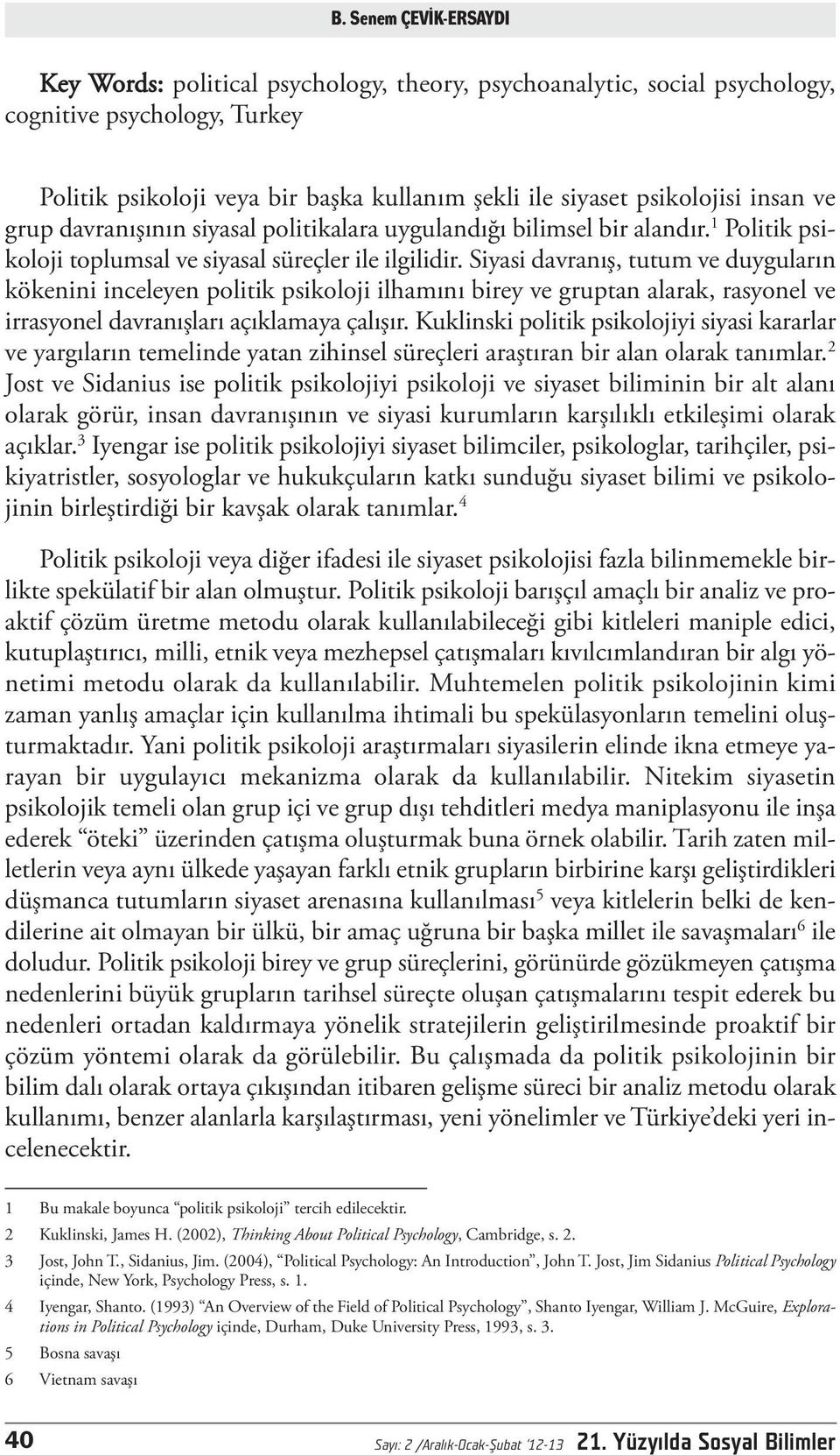 Siyasi davranış, tutum ve duyguların kökenini inceleyen politik psikoloji ilhamını birey ve gruptan alarak, rasyonel ve irrasyonel davranışları açıklamaya çalışır.