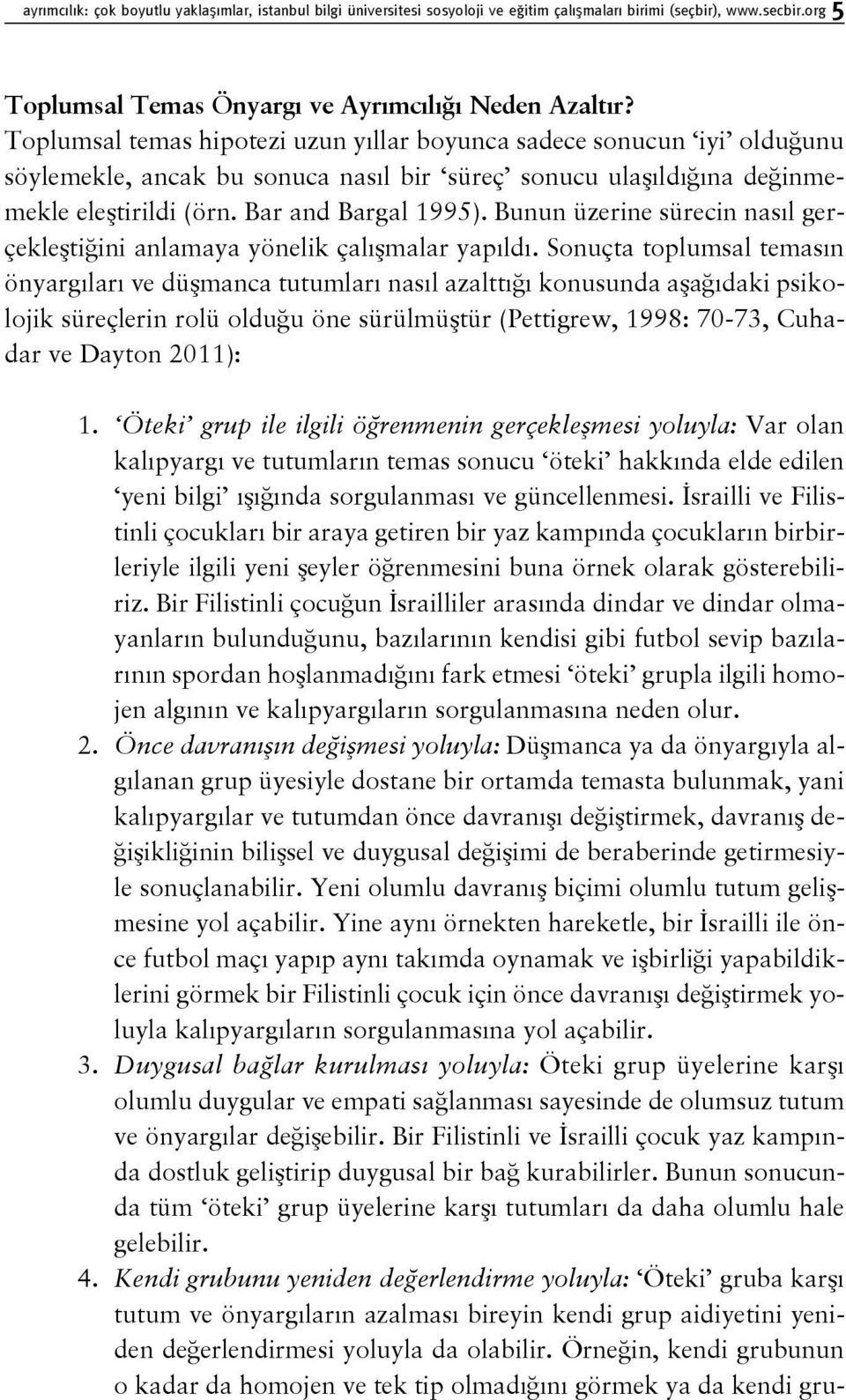 Bunun üzerine sürecin nasıl gerçekleştiğini anlamaya yönelik çalışmalar yapıldı.