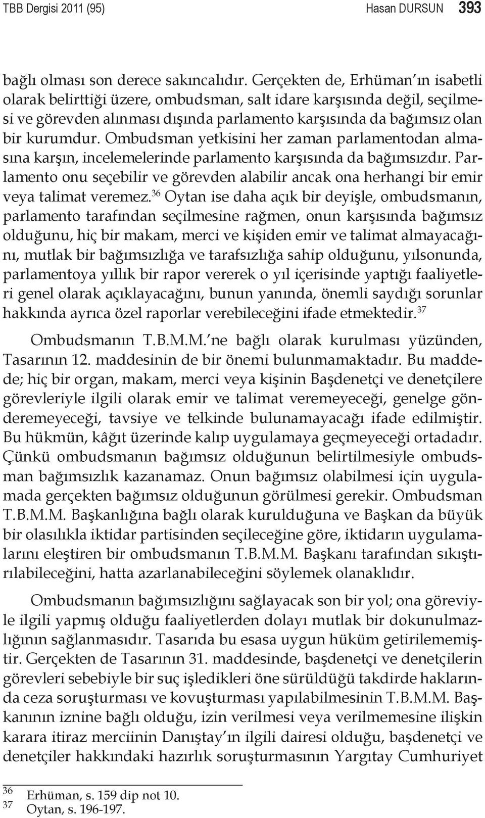 Ombudsman yetkisini her zaman parlamentodan almasına karşın, incelemelerinde parlamento karşısında da bağımsızdır.