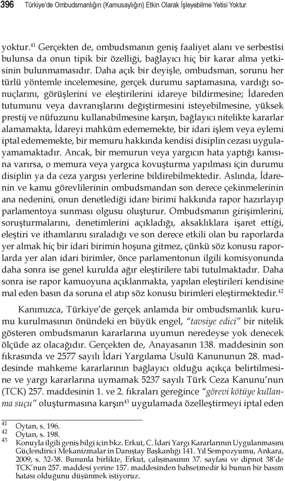 Daha açık bir deyişle, ombudsman, sorunu her türlü yöntemle incelemesine, gerçek durumu saptamasına, vardığı sonuçlarını, görüşlerini ve eleştirilerini idareye bildirmesine; İdareden tutumunu veya