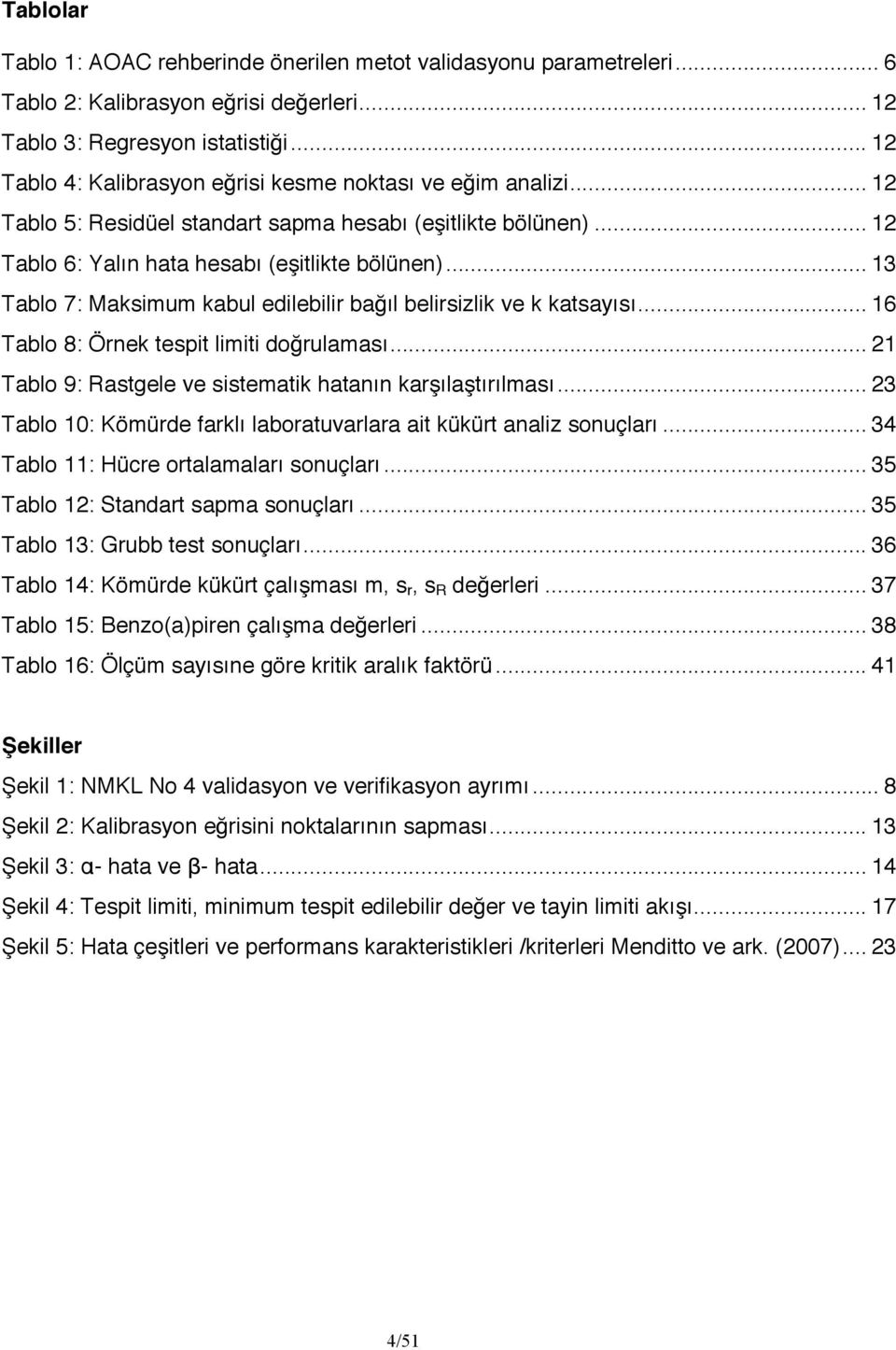 .. 13 Tablo 7: Maksimum kabul edilebilir bağıl belirsizlik ve k katsayısı... 16 Tablo 8: Örnek tespit limiti doğrulaması... 21 Tablo 9: Rastgele ve sistematik hatanın karşılaştırılması.