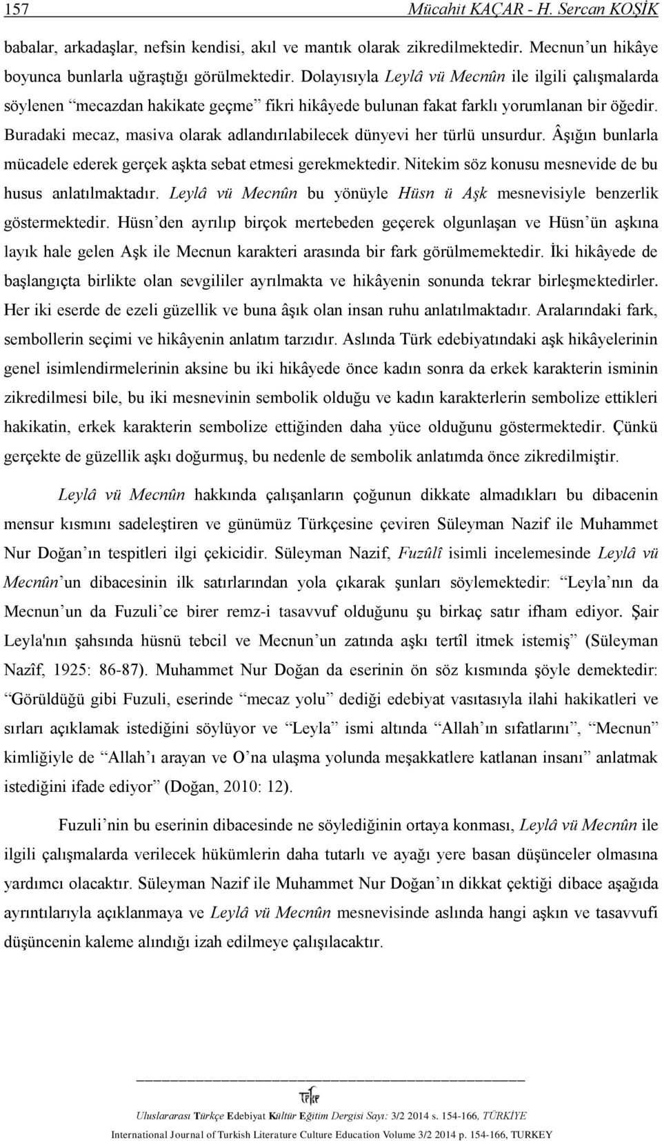 Buradaki mecaz, masiva olarak adlandırılabilecek dünyevi her türlü unsurdur. Âşığın bunlarla mücadele ederek gerçek aşkta sebat etmesi gerekmektedir.