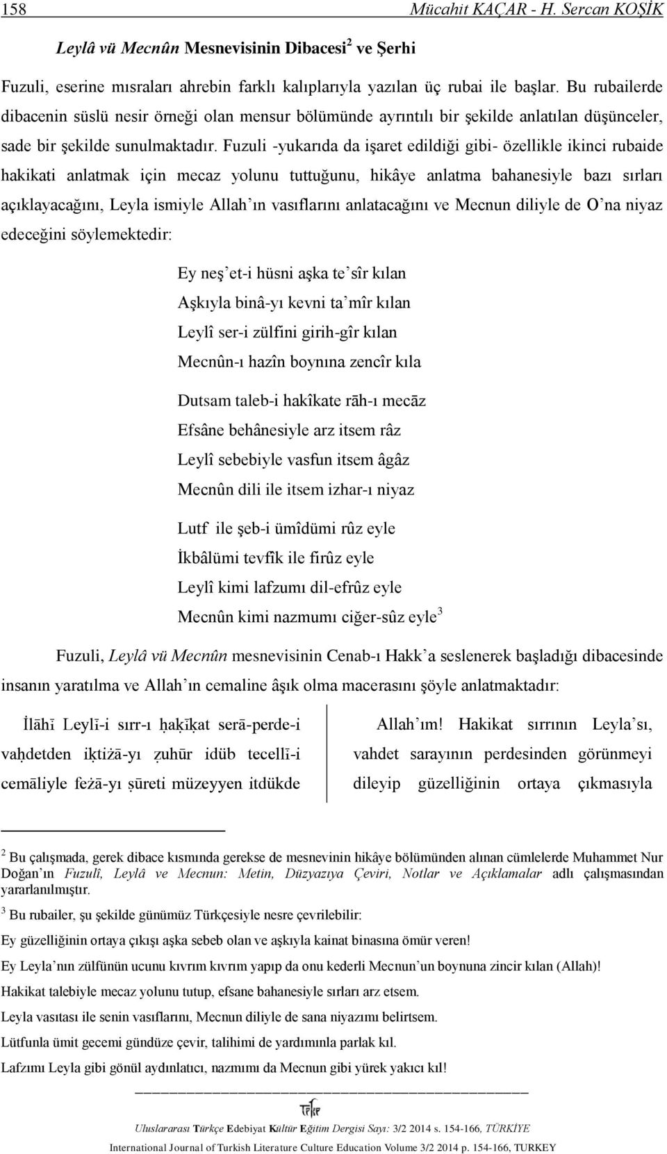 Fuzuli -yukarıda da işaret edildiği gibi- özellikle ikinci rubaide hakikati anlatmak için mecaz yolunu tuttuğunu, hikâye anlatma bahanesiyle bazı sırları açıklayacağını, Leyla ismiyle Allah ın