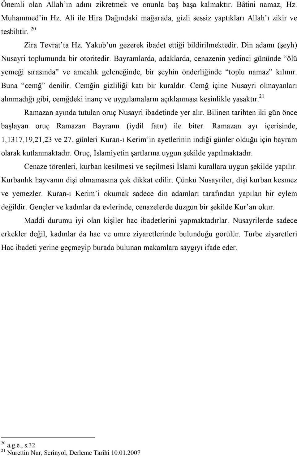 Bayramlarda, adaklarda, cenazenin yedinci gününde ölü yemeği sırasında ve amcalık geleneğinde, bir şeyhin önderliğinde toplu namaz kılınır. Buna cemğ denilir. Cemğin gizliliği katı bir kuraldır.