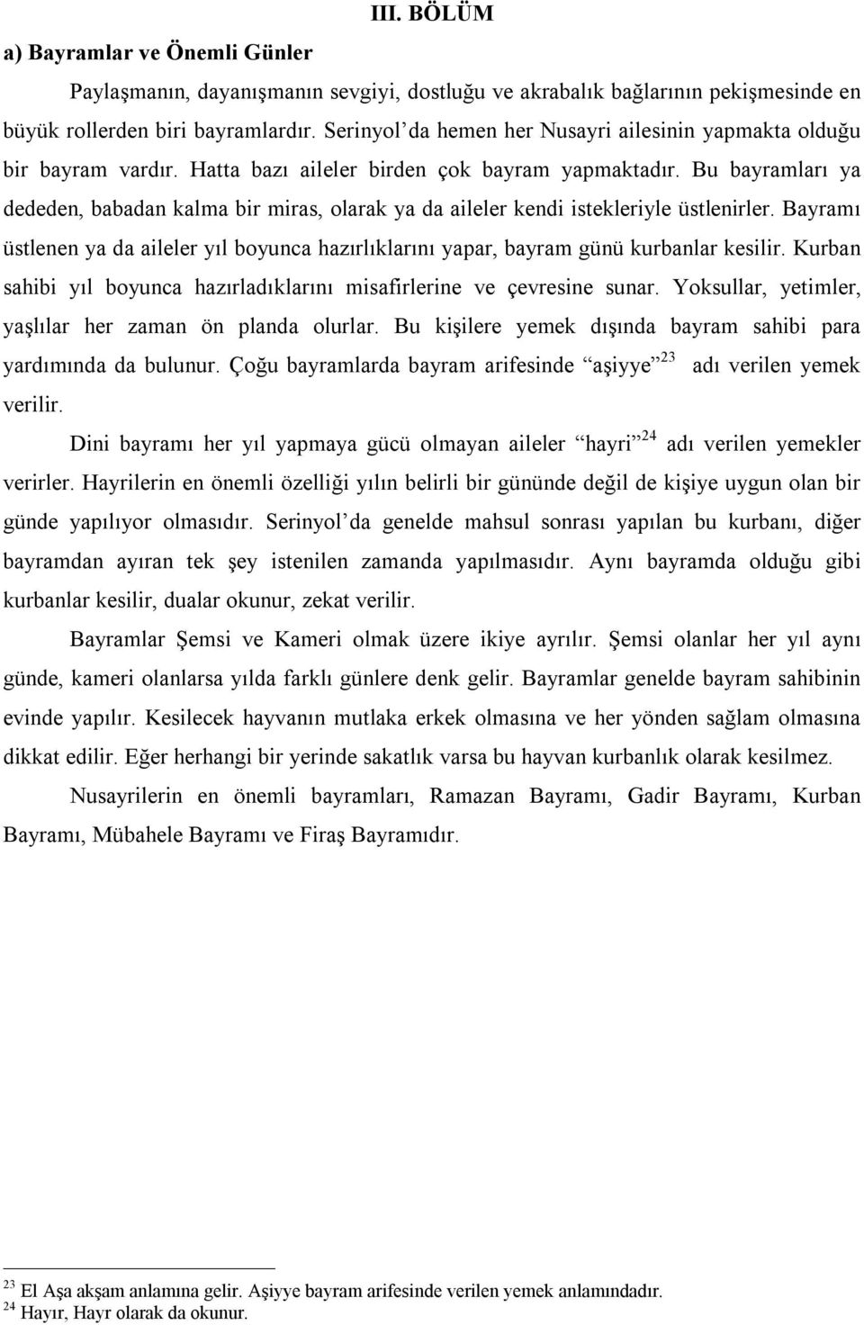 Bu bayramları ya dededen, babadan kalma bir miras, olarak ya da aileler kendi istekleriyle üstlenirler. Bayramı üstlenen ya da aileler yıl boyunca hazırlıklarını yapar, bayram günü kurbanlar kesilir.