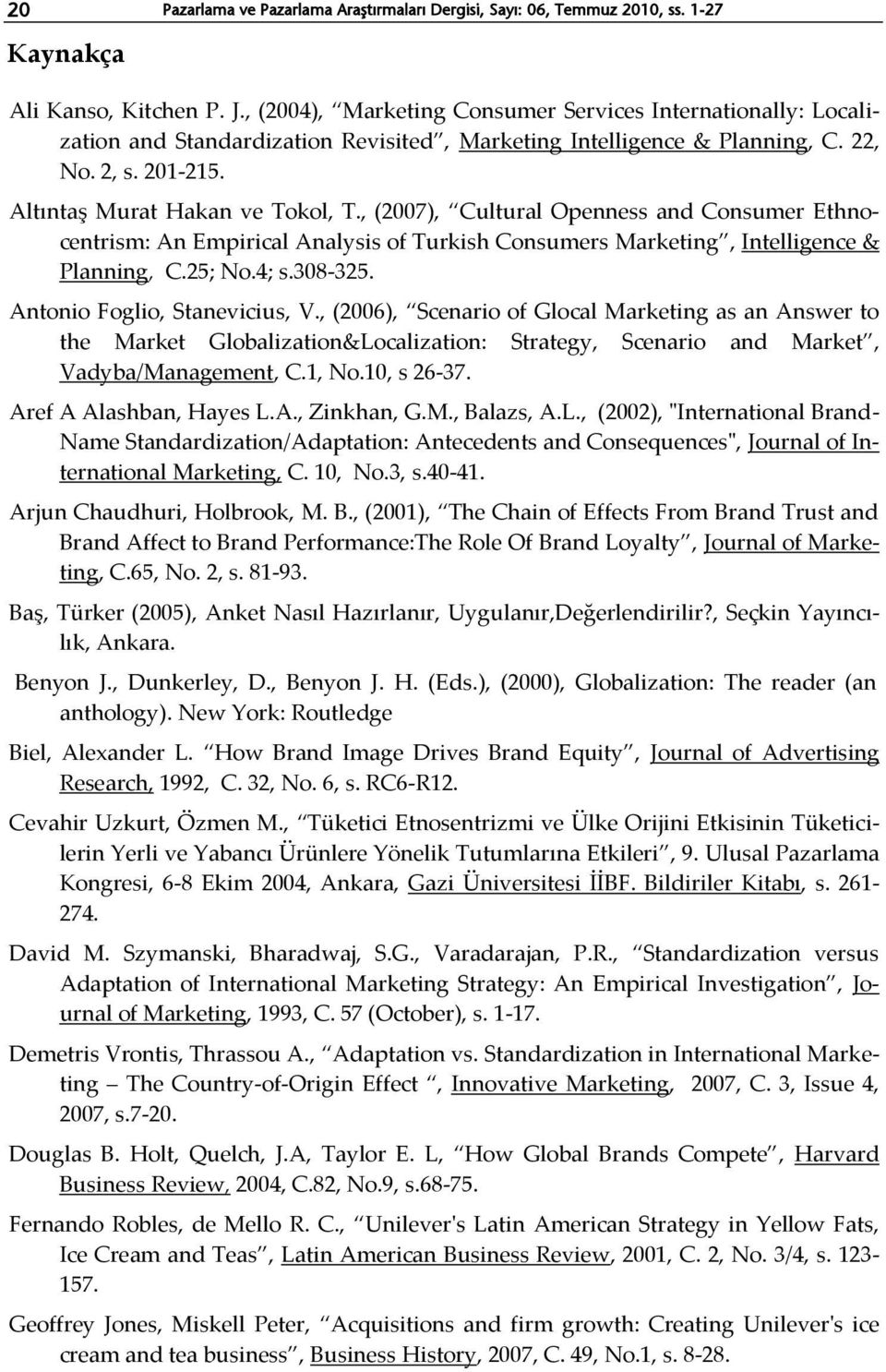 , (2007), Cultural Openness and Consumer Ethnocentrism: An Empirical Analysis of Turkish Consumers Marketing, Intelligence & Planning, C.25; No.4; s.308-325. Antonio Foglio, Stanevicius, V.