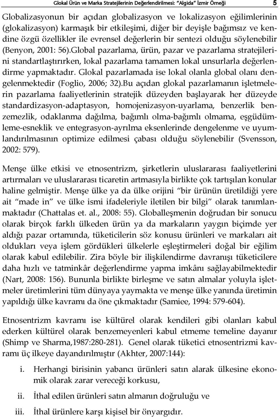 Global pazarlama, ürün, pazar ve pazarlama stratejilerini standartlaştırırken, lokal pazarlama tamamen lokal unsurlarla değerlendirme yapmaktadır.