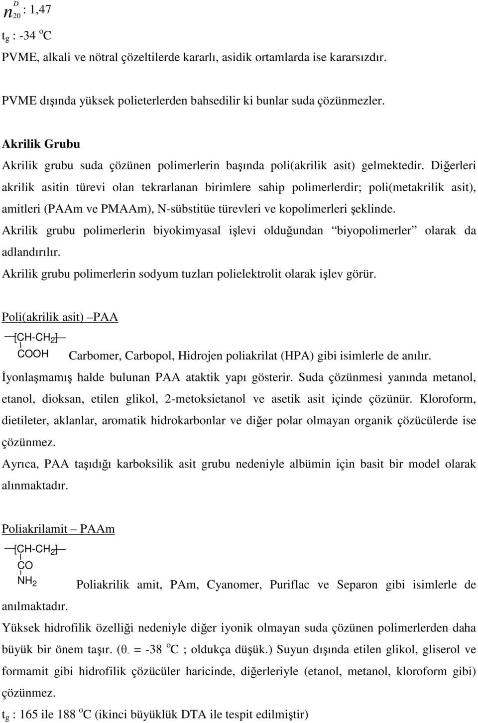 Dierleri akrilik asitin türevi olan tekrarlanan birimlere sahip polimerlerdir; poli(metakrilik asit), amitleri (PAAm ve PMAAm), N-sübstitüe türevleri ve kopolimerleri eklinde.