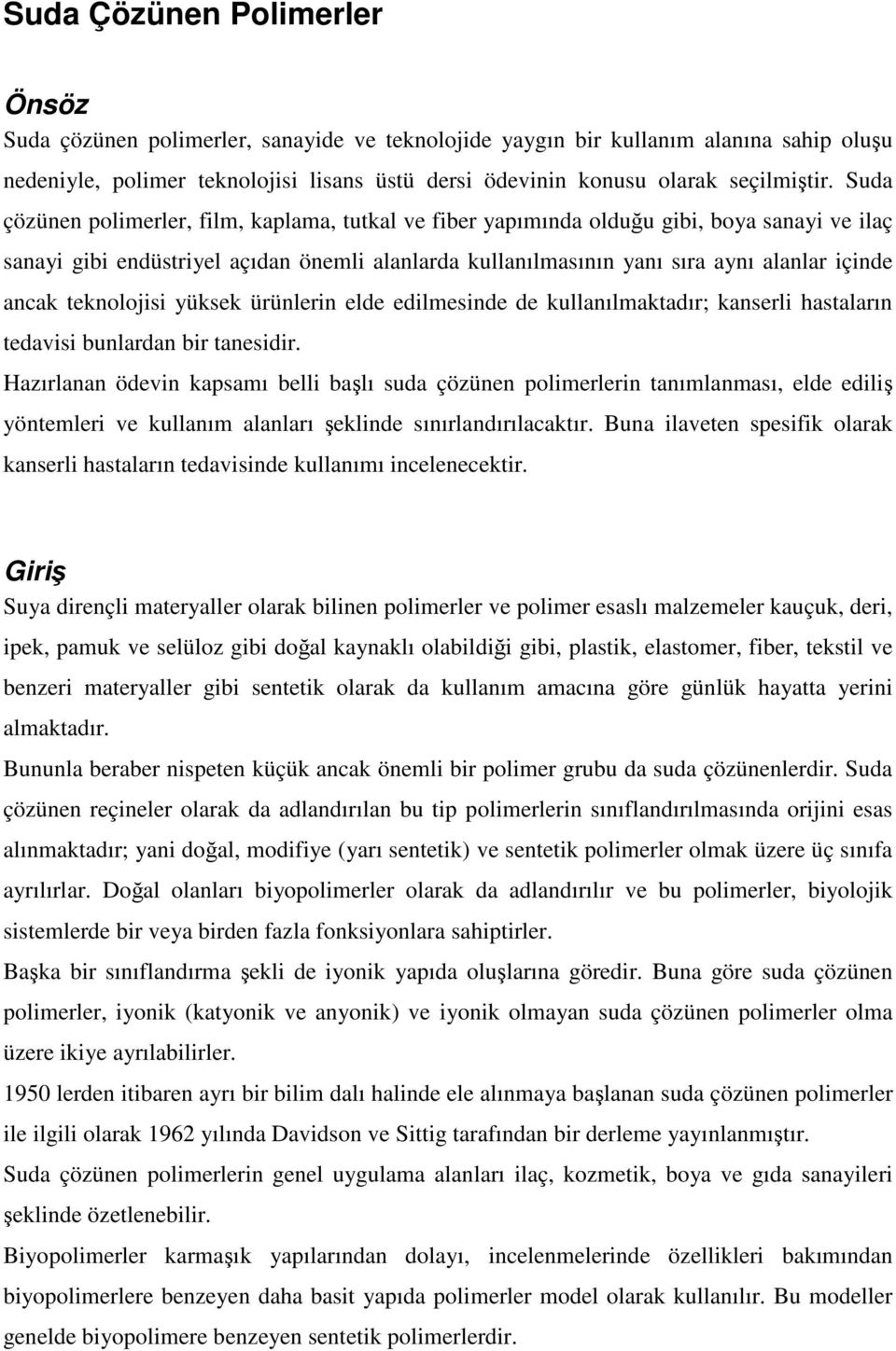 Suda çözünen polimerler, film, kaplama, tutkal ve fiber yapımında olduu gibi, boya sanayi ve ilaç sanayi gibi endüstriyel açıdan önemli alanlarda kullanılmasının yanı sıra aynı alanlar içinde ancak