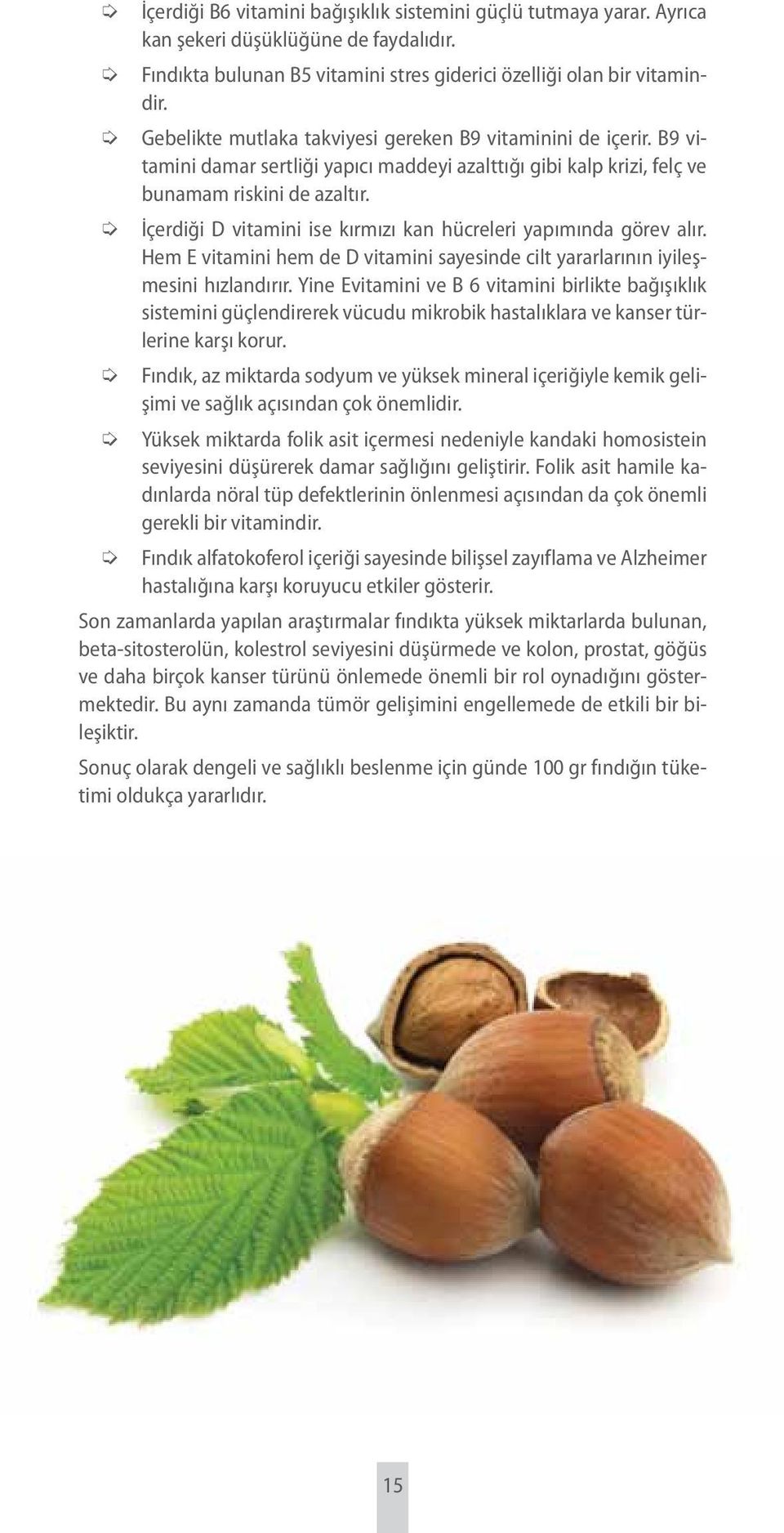 İçerdiği D vitamini ise kırmızı kan hücreleri yapımında görev alır. Hem E vitamini hem de D vitamini sayesinde cilt yararlarının iyileşmesini hızlandırır.