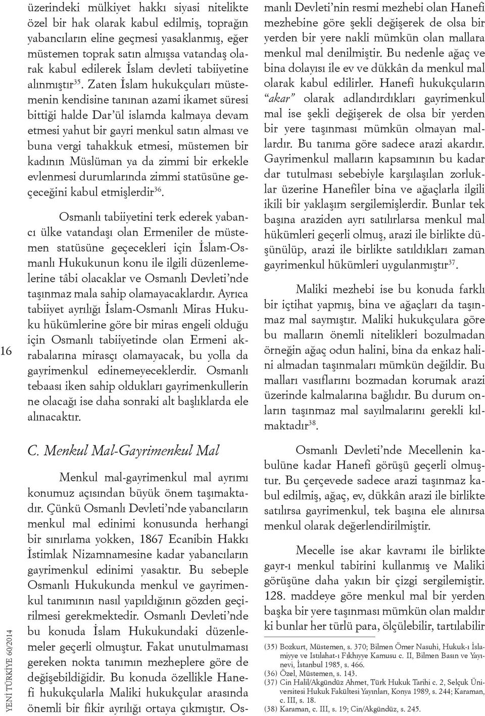 Zaten İslam hukukçuları müstemenin kendisine tanınan azami ikamet süresi bittiği halde Dar ül islamda kalmaya devam etmesi yahut bir gayri menkul satın alması ve buna vergi tahakkuk etmesi, müstemen