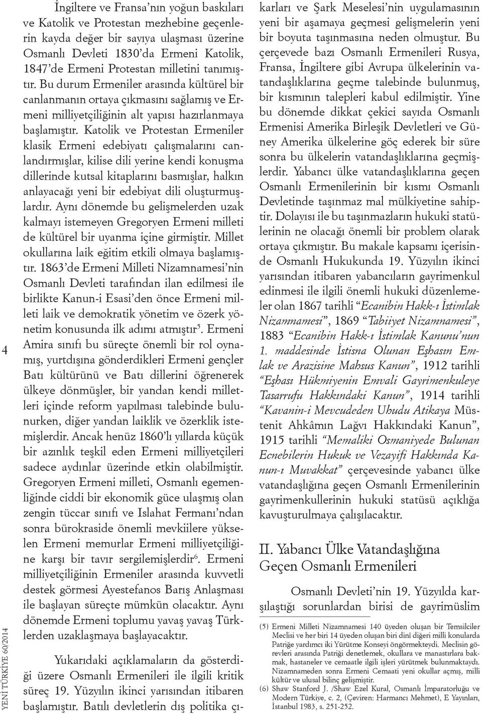 Katolik ve Protestan Ermeniler klasik Ermeni edebiyatı çalışmalarını canlandırmışlar, kilise dili yerine kendi konuşma dillerinde kutsal kitaplarını basmışlar, halkın anlayacağı yeni bir edebiyat