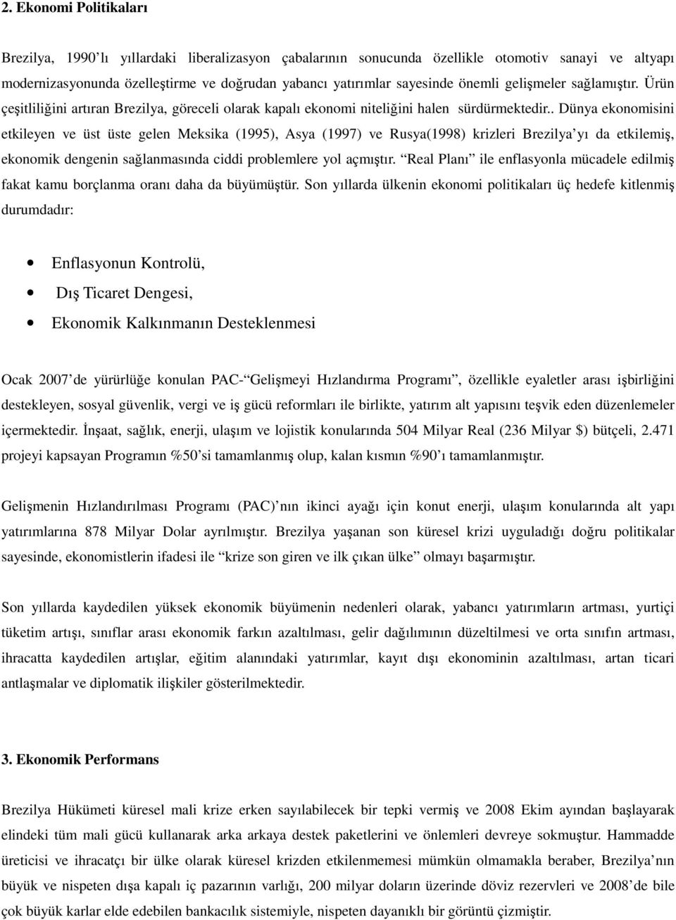 . Dünya ekonomisini etkileyen ve üst üste gelen Meksika (1995), Asya (1997) ve Rusya(1998) krizleri Brezilya yı da etkilemiş, ekonomik dengenin sağlanmasında ciddi problemlere yol açmıştır.