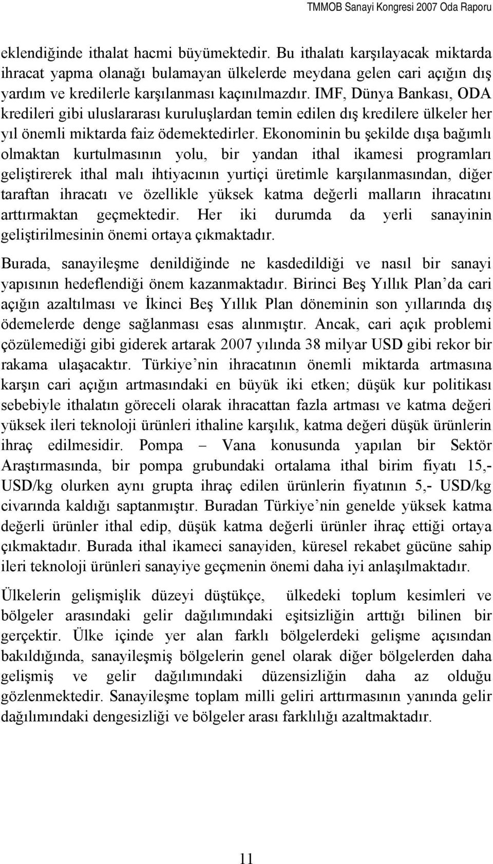 Ekonominin bu şekilde dışa bağımlı olmaktan kurtulmasının yolu, bir yandan ithal ikamesi programları geliştirerek ithal malı ihtiyacının yurtiçi üretimle karşılanmasından, diğer taraftan ihracatı ve