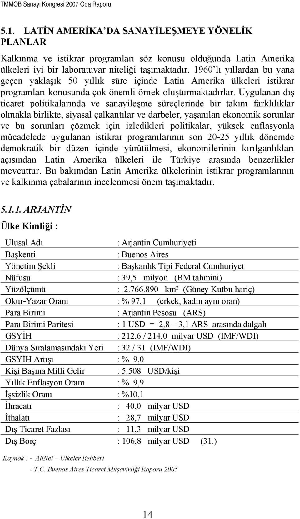 Uygulanan dış ticaret politikalarında ve sanayileşme süreçlerinde bir takım farklılıklar olmakla birlikte, siyasal çalkantılar ve darbeler, yaşanılan ekonomik sorunlar ve bu sorunları çözmek için