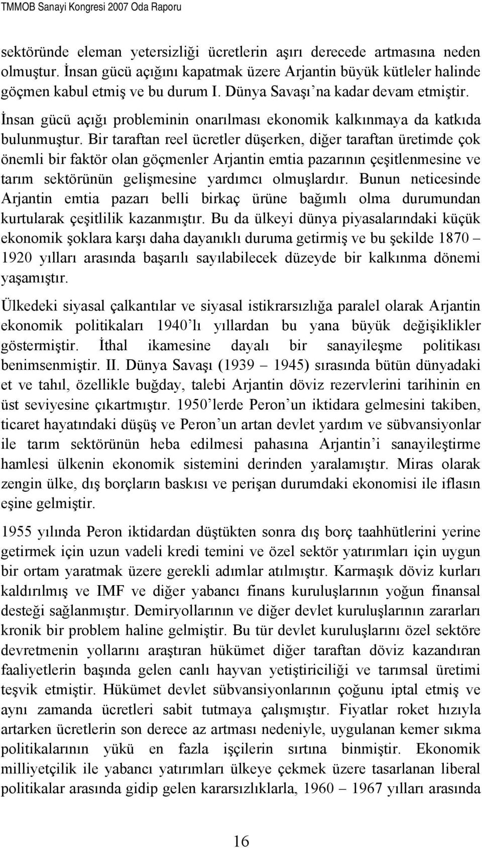 Bir taraftan reel ücretler düşerken, diğer taraftan üretimde çok önemli bir faktör olan göçmenler Arjantin emtia pazarının çeşitlenmesine ve tarım sektörünün gelişmesine yardımcı olmuşlardır.