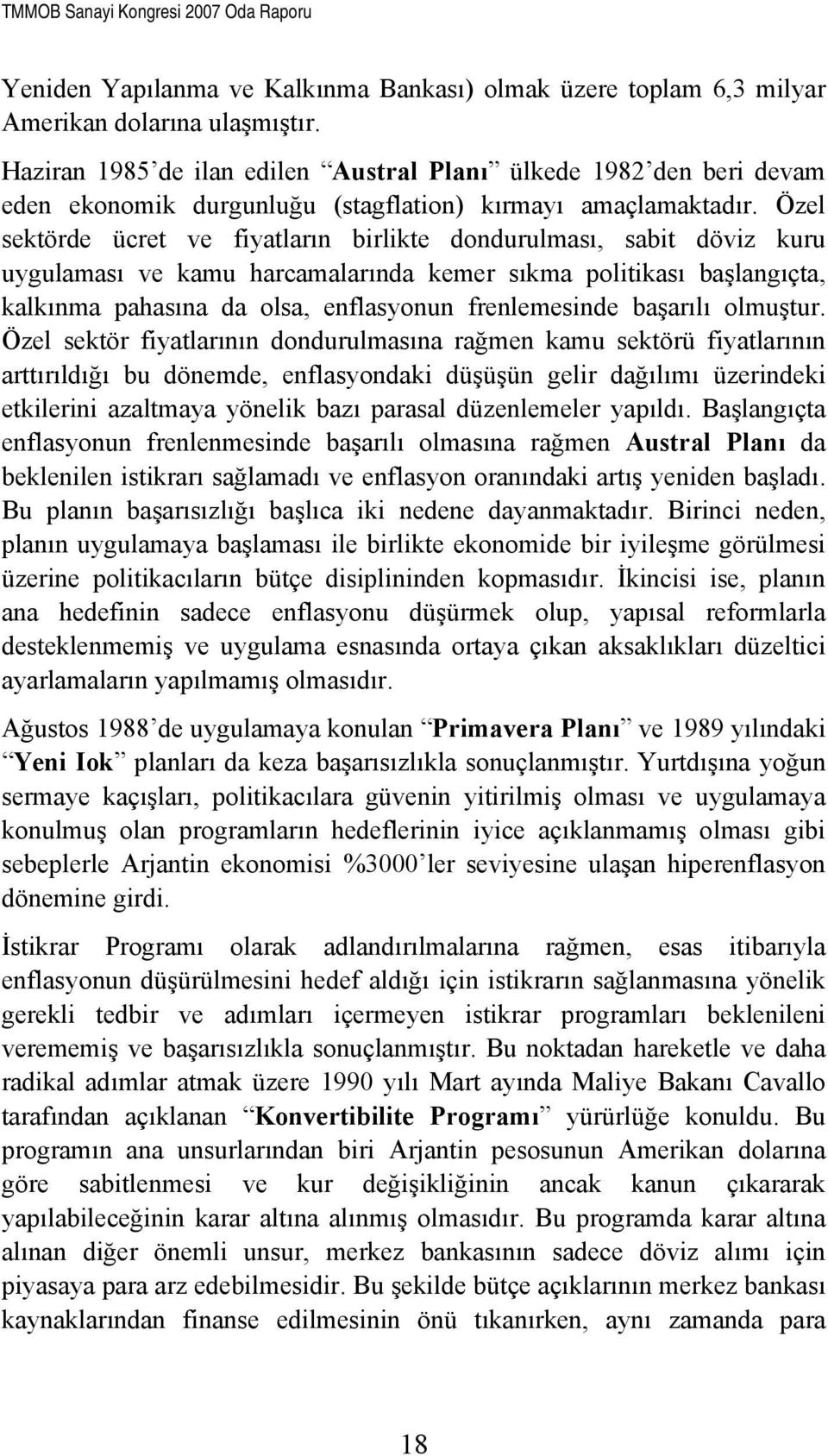 Özel sektörde ücret ve fiyatların birlikte dondurulması, sabit döviz kuru uygulaması ve kamu harcamalarında kemer sıkma politikası başlangıçta, kalkınma pahasına da olsa, enflasyonun frenlemesinde