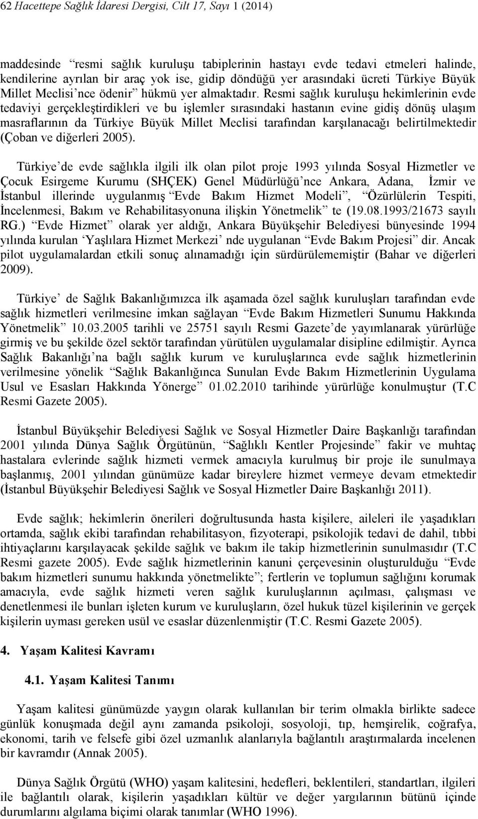 Resmi sağlık kuruluşu hekimlerinin evde tedaviyi gerçekleştirdikleri ve bu işlemler sırasındaki hastanın evine gidiş dönüş ulaşım masraflarının da Türkiye Büyük Millet Meclisi tarafından