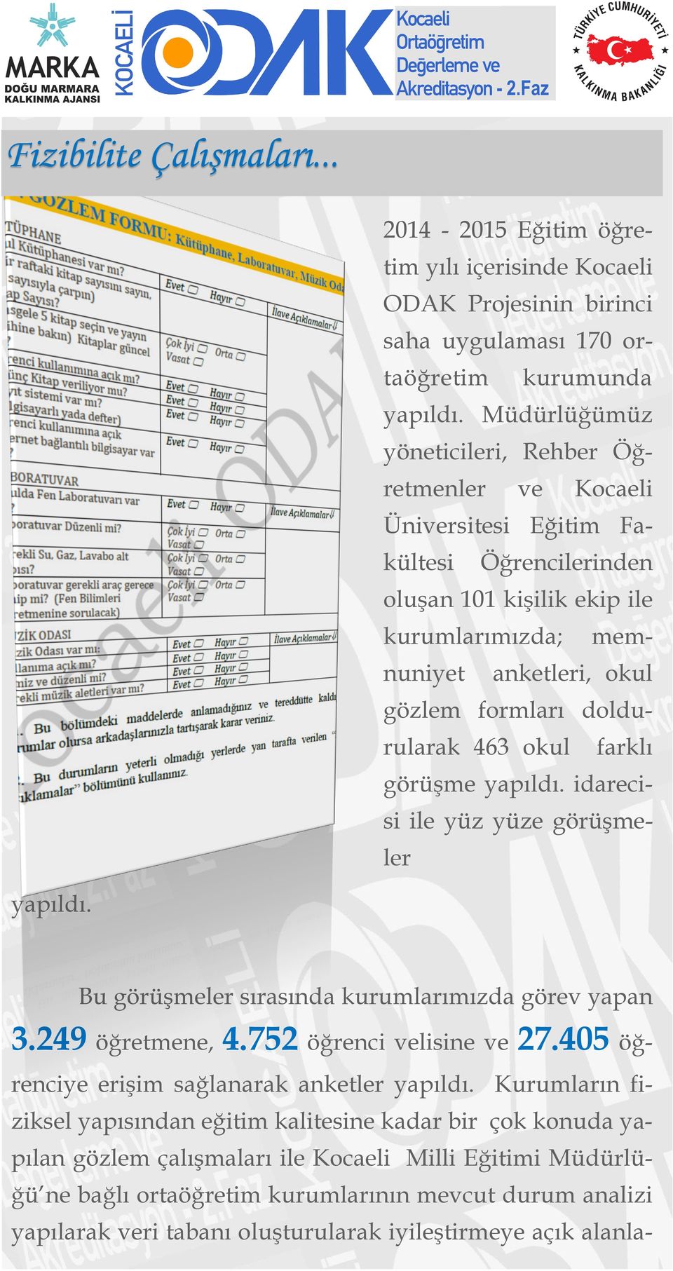 doldurularak 463 okul farklı görüşme yapıldı. idareci- si ile yüz yüze görüşmeler yapıldı. Bu görüşmeler sırasında kurumlarımızda görev yapan 3.249 öğretmene, 4.752 öğrenci velisine ve 27.