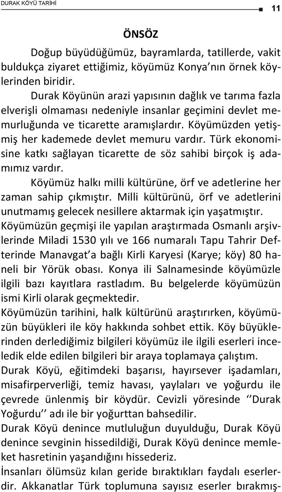 Köyümüzden yetişmiş her kademede devlet memuru vardır. Türk ekonomisine katkı sağlayan ticarette de söz sahibi birçok iş adamımız vardır.