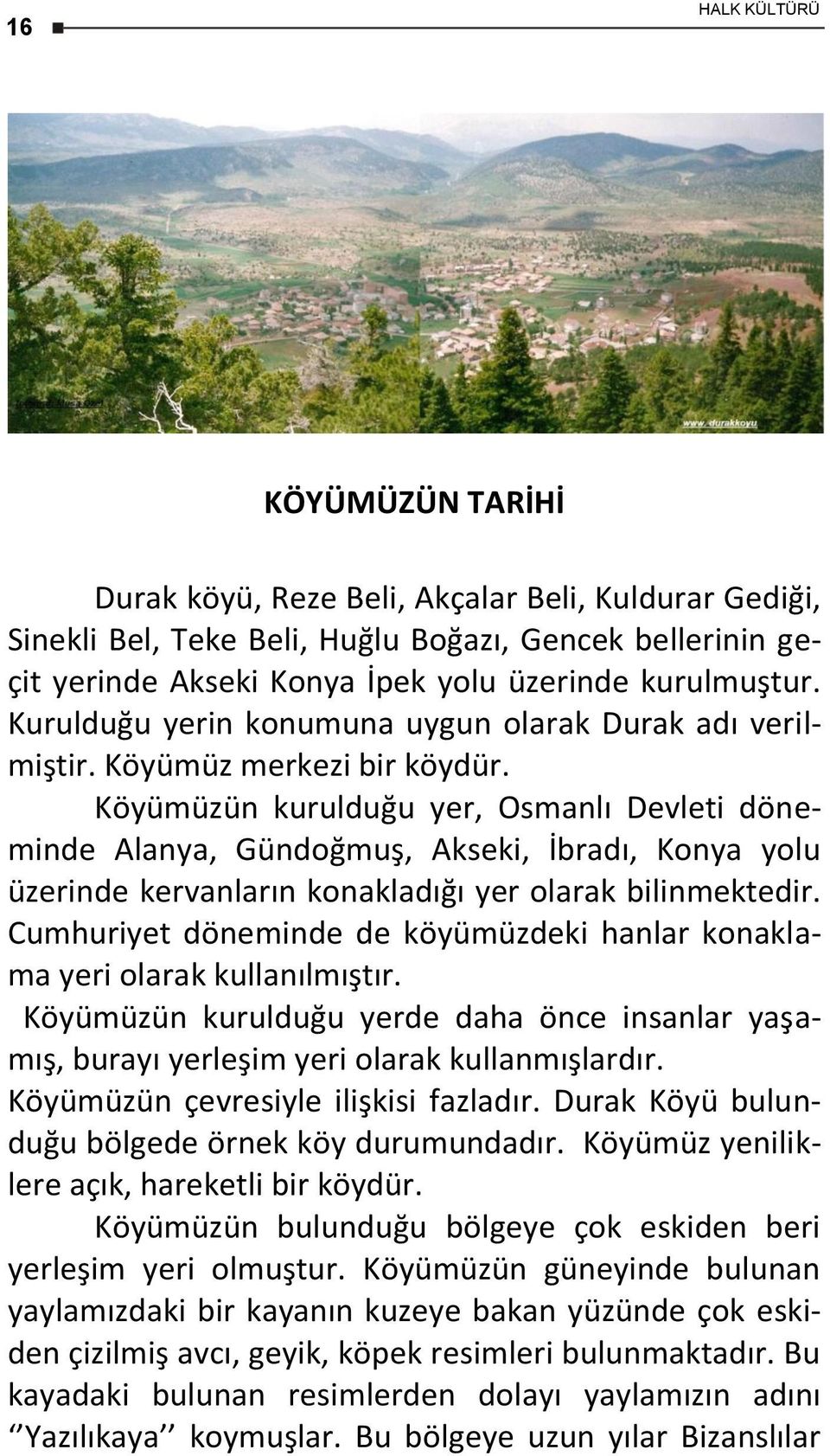 Köyümüzün kurulduğu yer, Osmanlı Devleti döneminde Alanya, Gündoğmuş, Akseki, İbradı, Konya yolu üzerinde kervanların konakladığı yer olarak bilinmektedir.