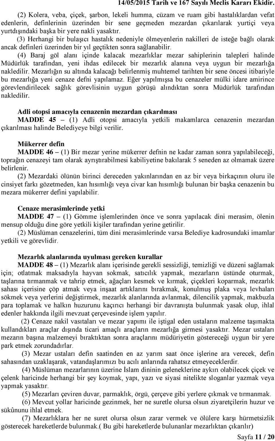 (4) Baraj göl alanı içinde kalacak mezarlıklar mezar sahiplerinin talepleri halinde Müdürlük tarafından, yeni ihdas edilecek bir mezarlık alanına veya uygun bir mezarlığa nakledilir.