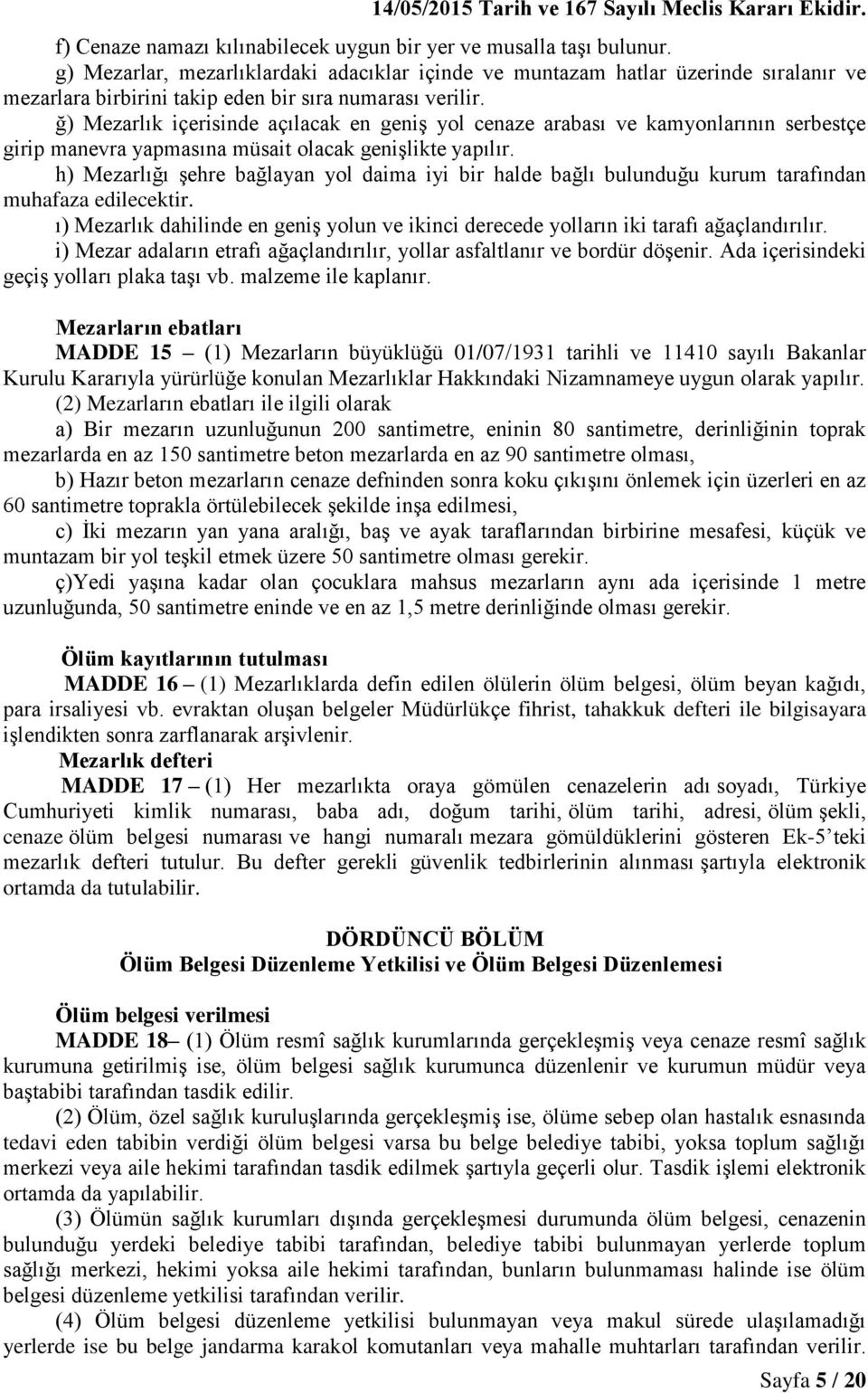 ğ) Mezarlık içerisinde açılacak en geniş yol cenaze arabası ve kamyonlarının serbestçe girip manevra yapmasına müsait olacak genişlikte yapılır.