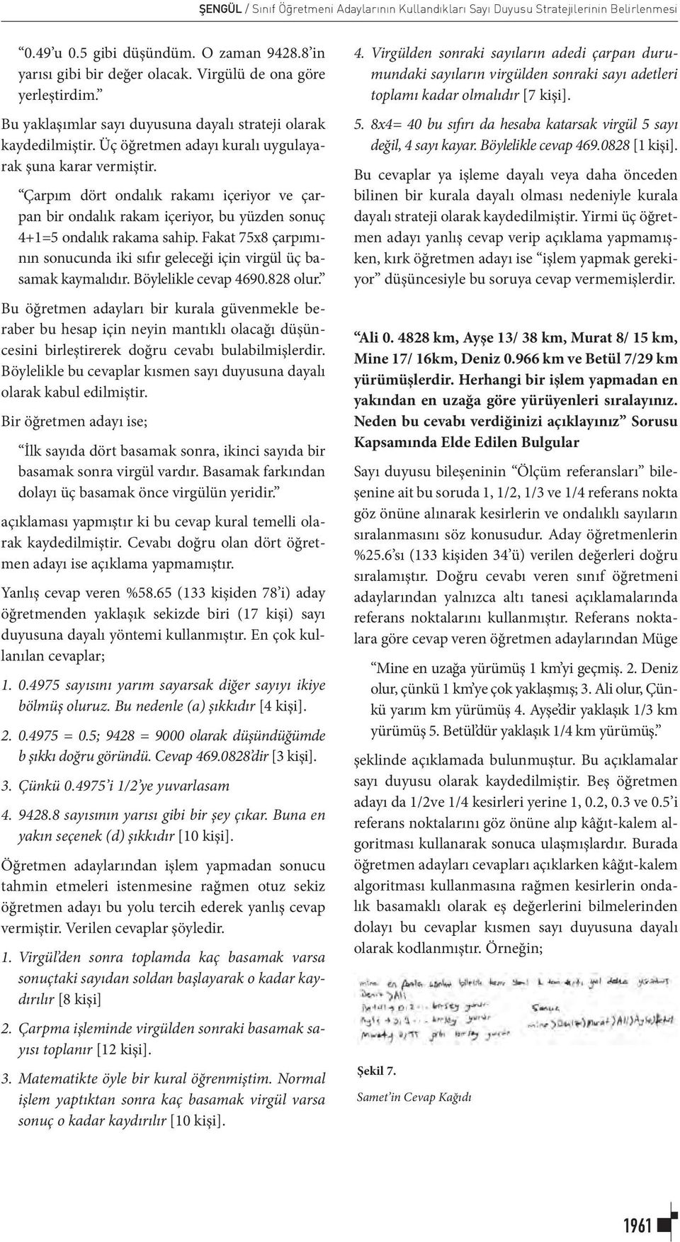 Çarpım dört ondalık rakamı içeriyor ve çarpan bir ondalık rakam içeriyor, bu yüzden sonuç 4+1=5 ondalık rakama sahip.