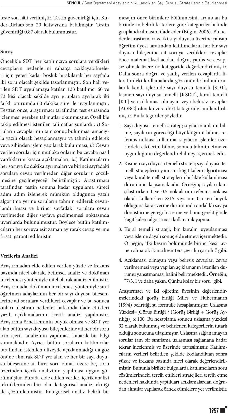 Süreç Öncelikle SDT her katılımcıya sorulara verdikleri cevapların nedenlerini rahatça açıklayabilmeleri için yeteri kadar boşluk bırakılarak her sayfada iki soru olacak şekilde tasarlanmıştır.