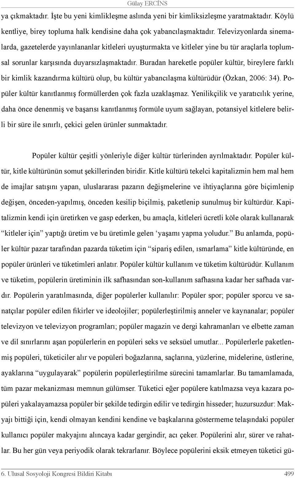 Buradan hareketle popüler kültür, bireylere farklı bir kimlik kazandırma kültürü olup, bu kültür yabancılaşma kültürüdür (Özkan, 2006: 34).